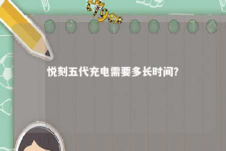 悦刻五代充电需要多长时间
？ 